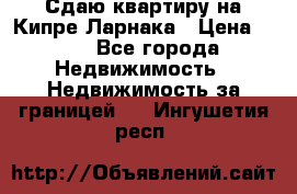 Сдаю квартиру на Кипре Ларнака › Цена ­ 60 - Все города Недвижимость » Недвижимость за границей   . Ингушетия респ.